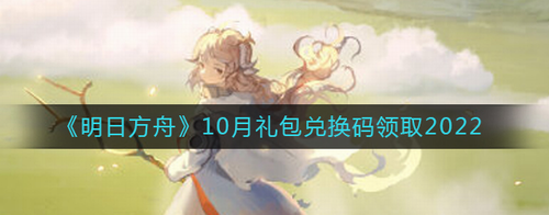 明日方舟2022年10月礼包兑换码领取攻略