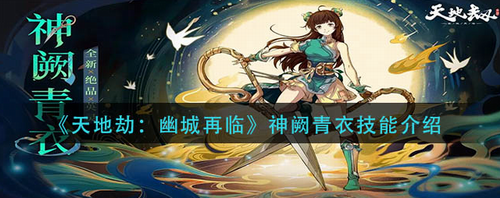 天地劫幽城再临神阙青衣技能全解析