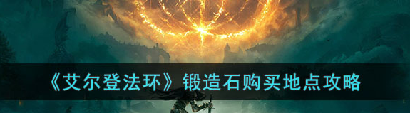 艾尔登法环锻造石获取与购买指南